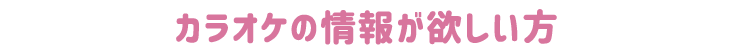 カラオケの情報が欲しい方