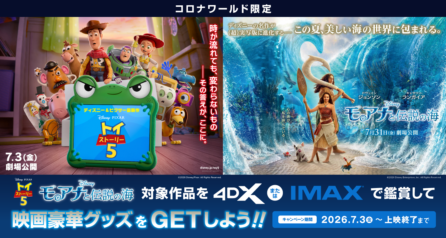 【コロナワールド限定】「トイ・ストーリー５」「モアナと伝説の海」4DX・IMAX対象　鑑賞者キャンペーン開催
