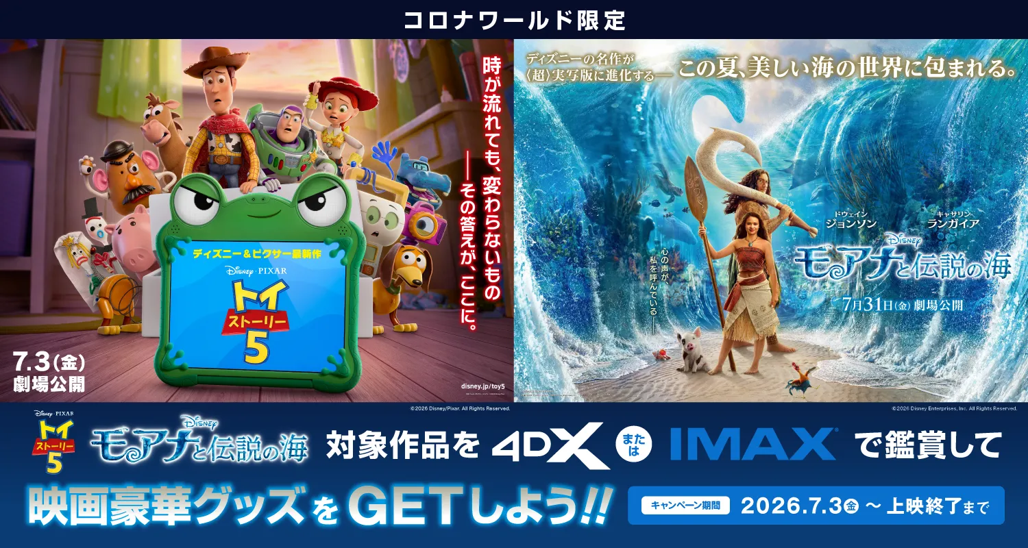 【コロナワールド限定】「トイ・ストーリー５」「モアナと伝説の海」4DX・IMAX対象　鑑賞者キャンペーン開催
